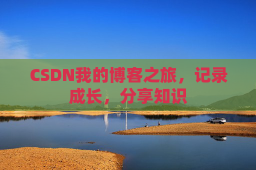 CSDN我的博客之旅，记录成长，分享知识