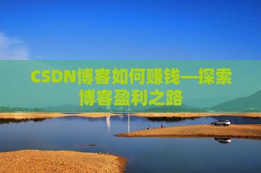 CSDN博客如何赚钱—探索博客盈利之路