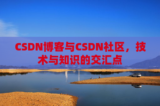 CSDN博客与CSDN社区，技术与知识的交汇点